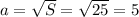 a= \sqrt{S} = \sqrt{25} =5