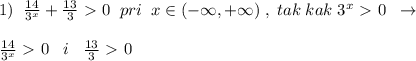 1)\; \; \frac{14}{3^{x}}+\frac{13}{3} \ \textgreater \ 0\; \; pri \; \; x\in (-\infty ,+\infty )\; ,\; tak\; kak\; 3^{x}\ \textgreater \ 0\; \; \to \\\\\frac{14}{3^{x}}\ \textgreater \ 0\; \; \; i\; \; \; \frac{13}{3}\ \textgreater \ 0