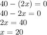 40 - (2x) = 0 \\ 40 - 2x = 0 \\ 2x = 40 \\ x = 20