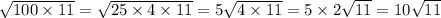 \sqrt{100 \times 11} = \sqrt{25 \times 4 \times 11} = 5 \sqrt{4 \times 11} = 5 \times 2 \sqrt{11} = 10 \sqrt{11}