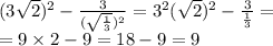 (3 \sqrt{2} ) {}^{2} - \frac{3}{ (\sqrt{ \frac{1}{3} } ){}^{2} } = 3 {}^{2} ( \sqrt{2} ) {}^{2} - \frac{3}{ \frac{1}{3} } = \\ = 9 \times 2 - 9 = 18 - 9 = 9