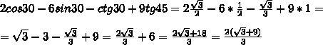 Найдите значение выражения: 2cos30°-6sin30°-ctg30°+9tg45°