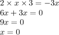 2 \times x \times 3 = - 3x \\ 6x + 3x = 0 \\ 9x = 0 \\ x = 0