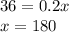 36 = 0.2x \\ x = 180