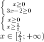 \left \{ {{x \geq 0} \atop {3x-2 \geq 0}} \right. &#10;\\ \left \{ {{x \geq 0} \atop {x \geq \frac{2}{3} }} \right. &#10;\\x \in [ \frac{2}{3} ;+\infty)