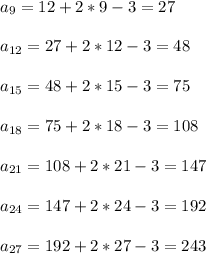 a_{9} = 12 + 2*9 - 3 =27 \\ \\ a_{12} = 27 + 2*12 - 3 =48 \\ \\ a_{15} = 48 + 2*15 - 3 =75 \\ \\ a_{18} = 75 + 2*18 - 3 =108 \\ \\ a_{21} = 108 + 2*21 - 3 =147 \\ \\ a_{24} = 147 + 2*24 - 3 =192 \\ \\ a_{27} = 192 + 2*27 - 3 =243