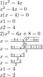 1) {x}^{2} = 4x \\ {x}^{2} - 4x = 0 \\ x(x - 4) = 0 \\ x1 = 0 \\ x2 = 4 \\ 2) {x}^{2} - 6x + 8 = 0 \\x = \frac{ - b + - \sqrt{ {b}^{2} - 4ac} }{2a} \\ x = \frac{6 + - \sqrt{36 - 4 \times 1 \times 8} }{2} \\ x = \frac{6 + - \sqrt{4} }{2} \\ x = \frac{6 + - 2}{2} \\ x1 = 4 \\ x2 = 2