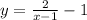 y= \frac{2}{x-1} -1