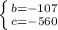 \left \{ {{b=-107} \atop {c=-560}} \right.