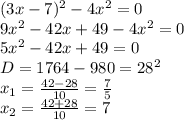 (3x-7)^2-4x^2=0 \\ 9x^2-42x+49-4x^2=0 \\ 5x^2-42x+49=0 \\ D=1764-980=28^2 \\ x_1= \frac{42-28}{10}= \frac{7}{5} \\ x_2= \frac{42+28}{10}= 7