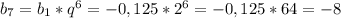 b _{7} = b _{1}*q ^{6} =- 0,125*2 ^{6}= -0,125* 64=- 8