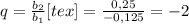 q =\frac{b _{2} }{b _{1} }[tex]= \frac{0,25}{-0,125} = -2