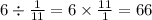 6 \div \frac{1}{11} = 6 \times \frac{11}{1 } = 66