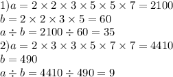 1) a = 2 \times 2 \times 3 \times 5 \times 5 \times 7 = 2100 \\ b = 2 \times 2 \times 3 \times 5 = 60 \\ a \div b = 2100 \div 60 = 35 \\ 2)a = 2 \times 3 \times 3 \times 5 \times 7 \times 7 = 4410 \\ b = 490 \\ a \div b = 4410 \div 490 = 9