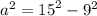 {a}^{2} = {15}^{2} - {9}^{2}