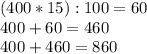 (400 * 15 ) : 100 = 60 \\&#10;400+60 = 460 \\&#10;400+460 = 860