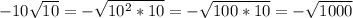 -10 \sqrt{10} = - \sqrt{10^2 *10} = -\sqrt{100 *10} = -\sqrt{1000}