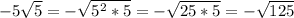 -5 \sqrt{5} = - \sqrt{5^2 *5} = -\sqrt{25 *5} = -\sqrt{125}