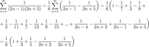 \displaystyle \sum^{\infty}_{n=1}\frac{1}{(2n-1)(2n+5)}=\frac{1}{6}\sum^{\infty}_{n=1}\left(\frac{1}{2n-1}-\frac{1}{2n+5}\right)=\frac{1}{6}\bigg(1-\frac{1}{7}+\frac{1}{3}-\frac{1}{9}+\\ \\ \\ +\frac{1}{5}-\frac{1}{11}+\frac{1}{7}-\frac{1}{13}+\frac{1}{9}-\frac{1}{15}+...+\frac{1}{2n-4}-\frac{1}{2n+2}+\frac{1}{2n-1}-\frac{1}{2n+5}\bigg)\\ \\ \\ =\frac{1}{6}\left(1+\frac{1}{3}+\frac{1}{5}-\frac{1}{2n+2}-\frac{1}{2n+5}\right)