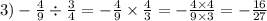 3) - \frac{4}{9} \div \frac{3}{4} = - \frac{4}{9} \times \frac{4}{3} = - \frac{4 \times 4}{9 \times 3} = - \frac{16}{27}