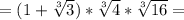 = ( 1 + \sqrt[3]{3} ) * \sqrt[3]{4} * \sqrt[3]{16} =