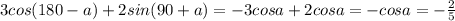 3cos(180-a)+2sin(90+a) = -3cosa +2cosa = -cosa = - \frac{2}{5}