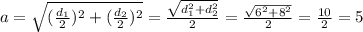 a= \sqrt{ ( \frac{ d_{1} }{2} )^{2}+( \frac{ d_{2} }{2} )^{2} } = \frac{ \sqrt{ d_{1}^{2} + d_{2}^{2} } }{2} =\frac{ \sqrt{ 6^{2} + 8^{2} } }{2}= \frac{10}{2} =5