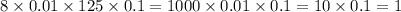 8 \times 0.01 \times 125 \times 0.1 = 1000 \times 0.01 \times 0.1 = 10 \times 0.1 = 1