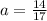 a = \frac{14}{17}