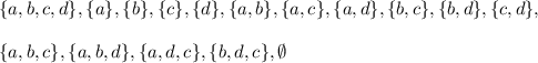 \{a,b,c,d\},\{a\},\{b\},\{c\},\{d\},\{a,b\},\{a,c\},\{a,d\},\{b,c\},\{b,d\},\{c,d\},\\\\\{a,b,c\},\{a,b,d\},\{a,d,c\},\{b,d,c\}, \emptyset