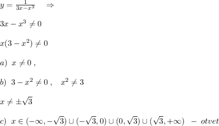 y= \frac{1}{3x-x^3} \quad \Rightarrow \\\\3x-x^3\ne 0\\\\x(3-x^2)\ne 0\\\\a)\; \; x\ne 0\; ,\\\\b)\; \; 3-x^2\ne 0\; ,\; \; \; x^2\ne 3\\\\x\ne \pm \sqrt{3}\\\\c)\; \; x\in (-\infty ,-\sqrt3)\cup (-\sqrt3,0)\cup (0,\sqrt3)\cup (\sqrt3,+\infty )\; \; -\; otvet