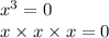 {x}^{3} = 0 \\ x \times x \times x = 0