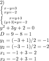 2) \\ \left \{ {{x-y=3} \atop {xy=-2} \right. \\ &#10;\left \{ {{x=y+3} \atop {(y+3)*y=-2} \right. \\ &#10; y^{2}+3y+2=0 \\ D=9-8=1 \\ y_1=(-3+1)/2=-1 \\ y_2=(-3-1)/2=-2 \\ &#10;x_1=-1+3=2 \\ &#10;x_2=-2+3=1