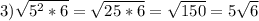 3) \sqrt{5^2*6} = \sqrt{25*6} = \sqrt{150} =5 \sqrt{6}