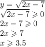 y = \sqrt{2x - 7} \\ \sqrt{2x - 7} \geqslant 0 \\ 2x - 7 \geqslant 0 \\ 2x \geqslant 7 \\ x \geqslant 3.5