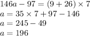 146a - 97 = (9 + 26) \times 7 \\ a = 35 \times 7 + 97 - 146 \\ a =245 - 49 \\ a = 196