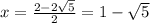 x = \frac{2 - 2\sqrt{5} }{2} = 1 - \sqrt{5}