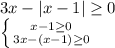 3x-|x-1| \geq 0 \\ \left \{ {{x - 1 \geq 0} \atop {3x - (x-1) \geq 0}} \right.