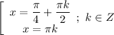 \left[\begin{array}{I} x= \dfrac{ \pi }{4}+ \dfrac{ \pi k}{2} \\ x= \pi k \end{array}};\ k \in Z