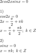 2cos2xsinx=0 \\ \\ 1) \\ cos2x=0 \\ 2x= \dfrac{ \pi }{2}+ \pi k \\ x= \dfrac{ \pi }{4}+ \dfrac{ \pi k}{2};\ k \in Z \\ \\ 2) \\ sinx=0 \\ x= \pi k;\ k \in Z