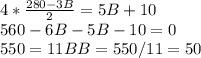 4* \frac{280-3B}{2} = 5B + 10 \\&#10;560-6B-5B-10=0\\&#10;550=11B&#10;B=550/11 = 50&#10;