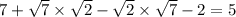 7 + \sqrt{7} \times \sqrt{2} - \sqrt{2} \times \sqrt{7} - 2 = 5