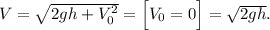 V = \sqrt{2gh + V_0^2} = \Big[V_0 = 0\Big] = \sqrt{2gh}.