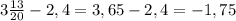 3 \frac{13}{20} -2,4= 3,65-2,4=-1,75