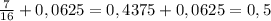 \frac{7}{16} +0,0625=0,4375+0,0625=0,5