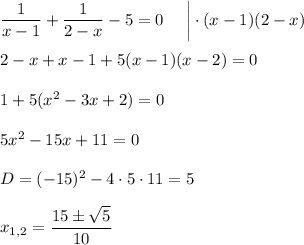 \dfrac{1}{x-1}+\dfrac{1}{2-x}-5=0~~~~\bigg|\cdot (x-1)(2-x)\\ \\ 2-x+x-1+5(x-1)(x-2)=0\\ \\ 1+5(x^2-3x+2)=0\\ \\ 5x^2-15x+11=0\\ \\ D=(-15)^2-4\cdot5\cdot11=5\\ \\ x_{1,2}=\dfrac{15\pm\sqrt{5}}{10}