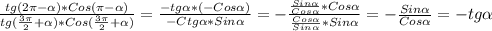 \frac{tg(2 \pi - \alpha )*Cos( \pi - \alpha )}{tg( \frac{3 \pi }{2} + \alpha )*Cos( \frac{3 \pi }{2} + \alpha) } = \frac{-tg \alpha *(-Cos \alpha )}{-Ctg \alpha *Sin \alpha } =- \frac{ \frac{Sin \alpha }{Cos \alpha } *Cos \alpha }{ \frac{Cos \alpha }{Sin \alpha }*Sin \alpha } =- \frac{Sin \alpha }{Cos \alpha } =-tg \alpha