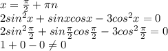 x = \frac{ \pi }{2} + \pi n \\ 2sin^2x + sinx cosx - 3 cos^2x=0 \\ 2sin^2 \frac{ \pi }{2} + sin \frac{ \pi }{2} cos \frac{ \pi }{2} - 3 cos^2 \frac{ \pi }{2}=0 \\ 1+0-0 \neq 0