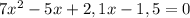 7x^2-5x+2,1x-1,5=0