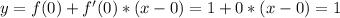 y = f(0)+f'(0)*(x-0) = 1 + 0*(x - 0) = 1